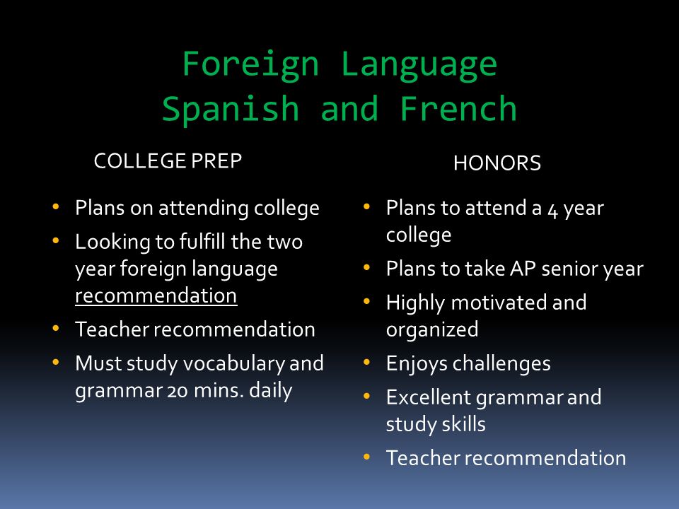 Foreign Language Spanish and French COLLEGE PREP HONORS Plans on attending college Looking to fulfill the two year foreign language recommendation Teacher recommendation Must study vocabulary and grammar 20 mins.