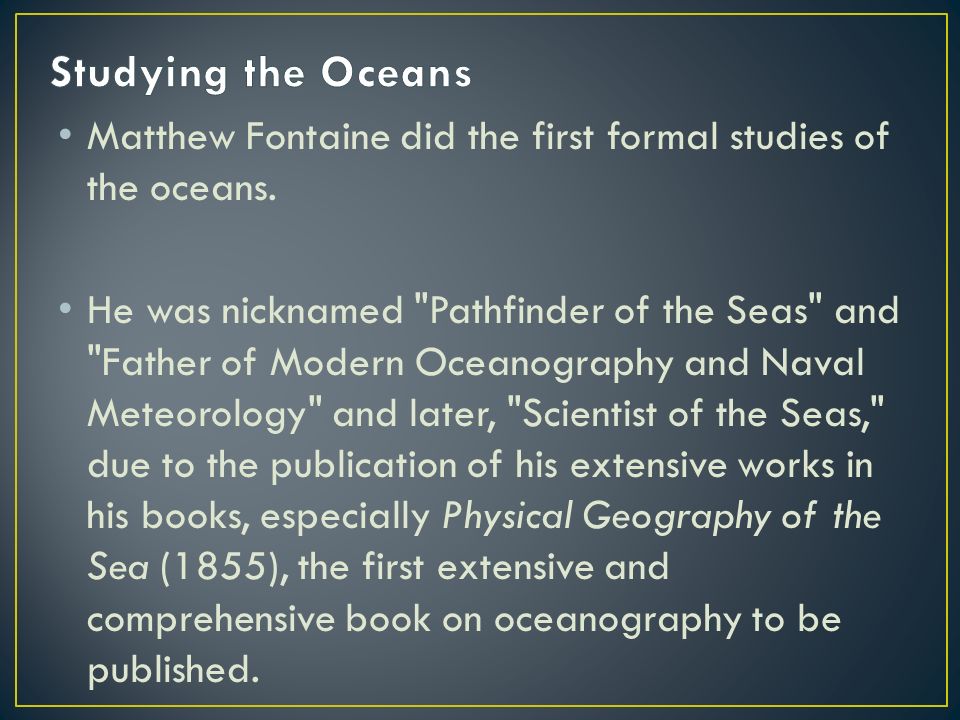 Matthew Fontaine did the first formal studies of the oceans.