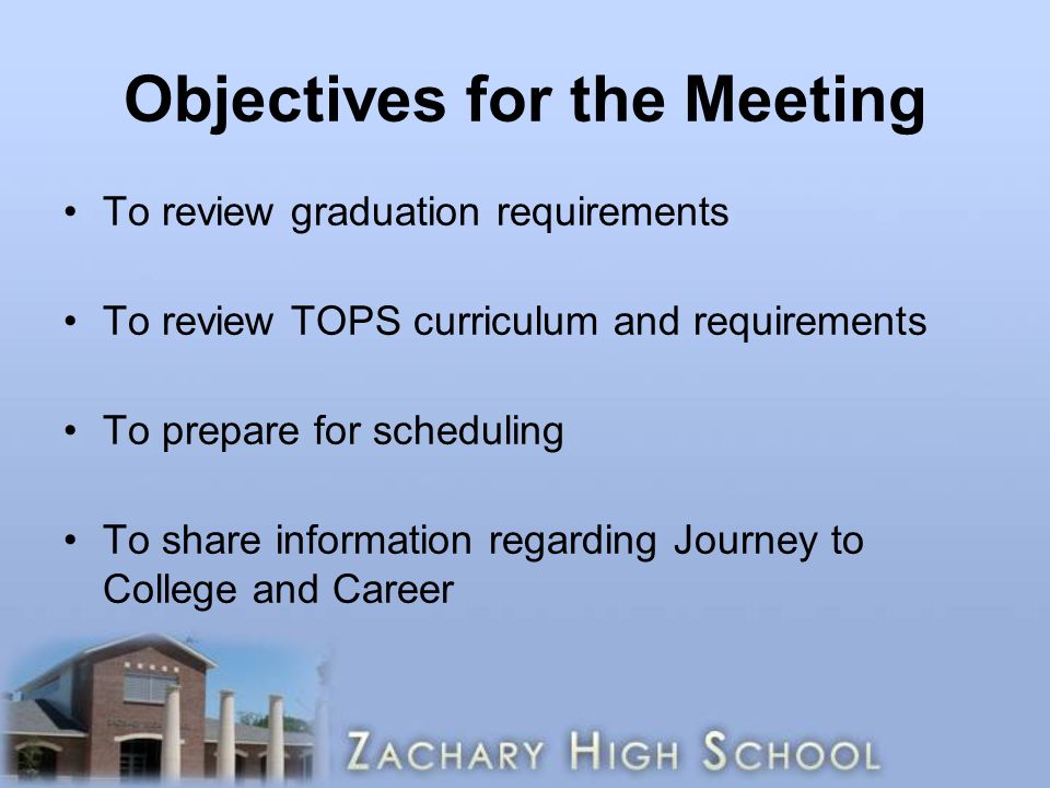 Objectives for the Meeting To review graduation requirements To review TOPS curriculum and requirements To prepare for scheduling To share information regarding Journey to College and Career