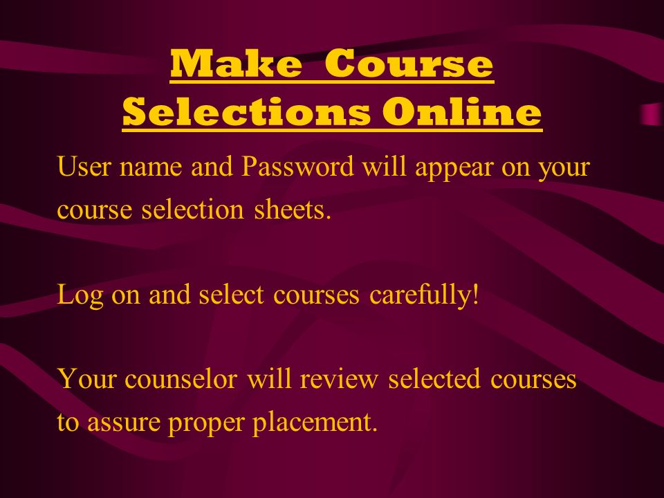Make Course Selections Online User name and Password will appear on your course selection sheets.