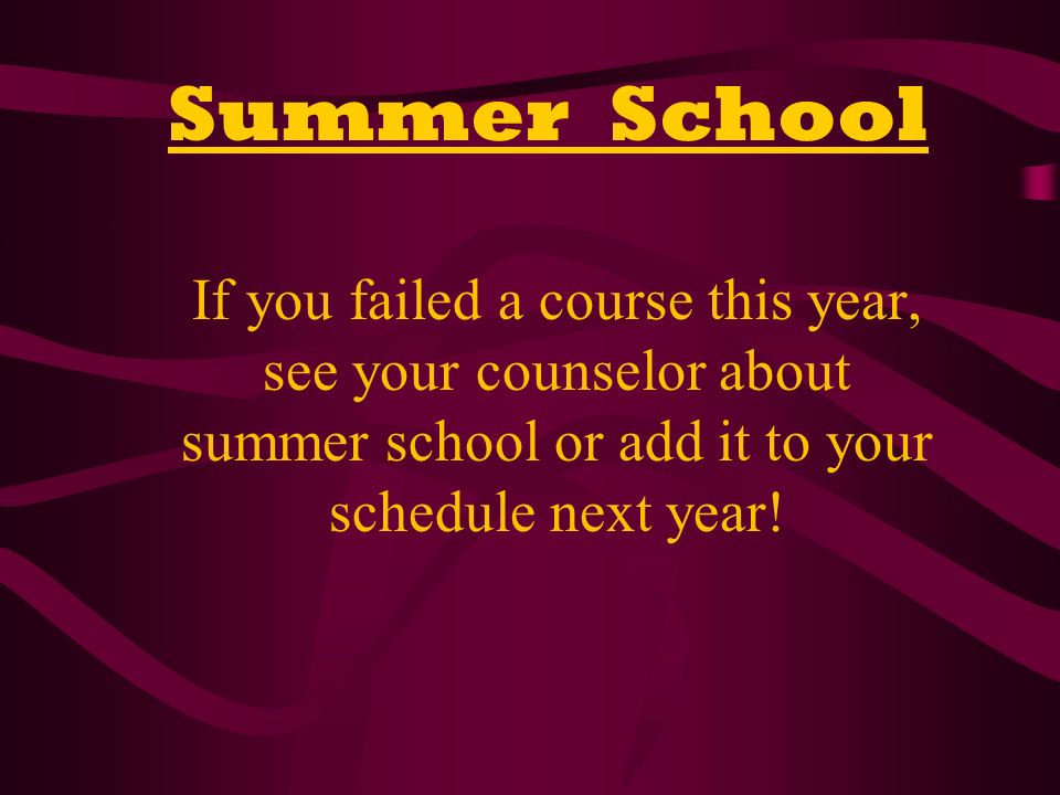 Summer School If you failed a course this year, see your counselor about summer school or add it to your schedule next year!