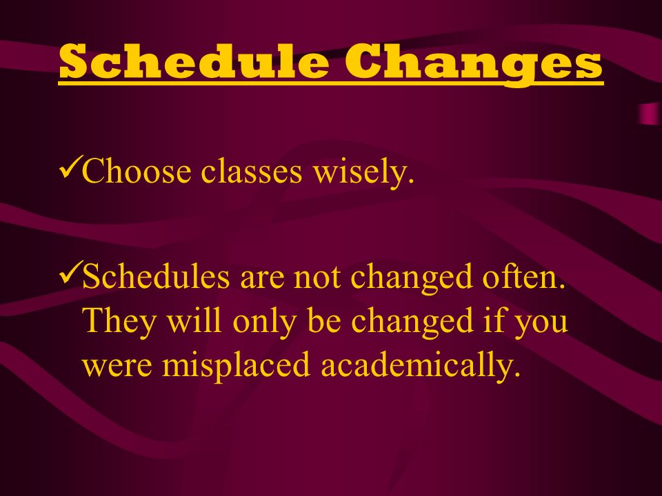 Schedule Changes Choose classes wisely. Schedules are not changed often.