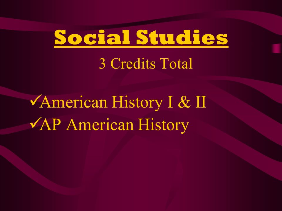 Social Studies 3 Credits Total American History I & II AP American History