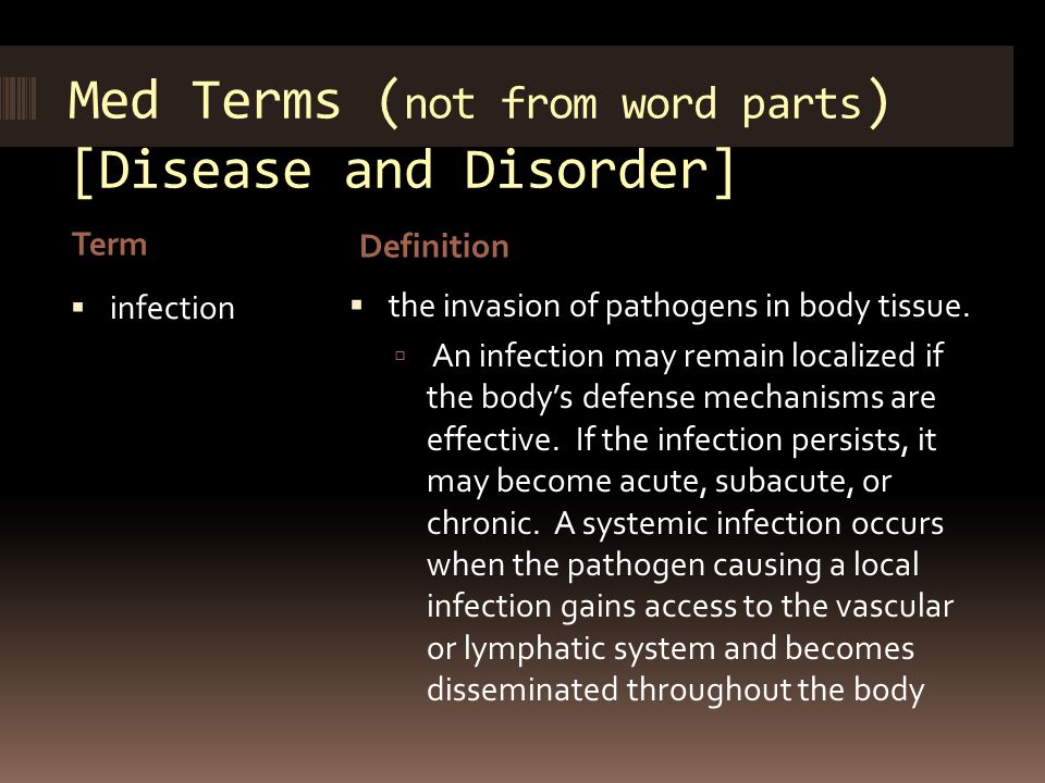 Med Terms ( not from word parts ) [Disease and Disorder] Term Definition  infection  the invasion of pathogens in body tissue.