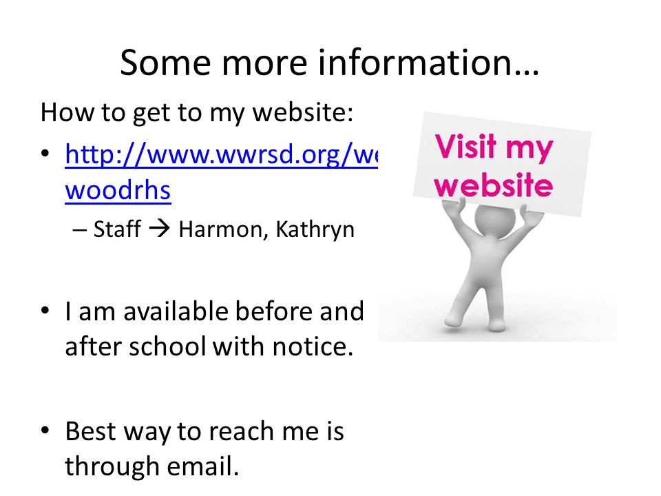 Some more information… How to get to my website:   woodrhs   woodrhs – Staff  Harmon, Kathryn I am available before and after school with notice.