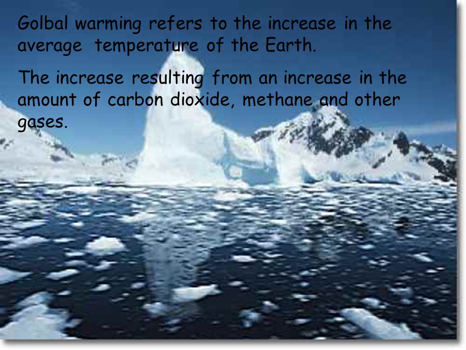 Golbal warming refers to the increase in the average temperature of the Earth.
