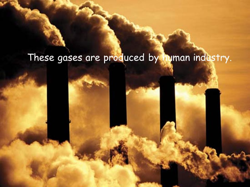 These gases are produced by human industry.