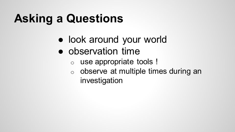 Asking a Questions ●look around your world ●observation time o use appropriate tools .