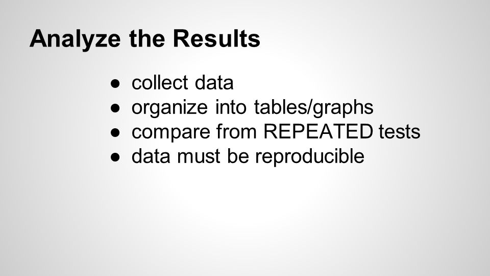 Analyze the Results ●collect data ●organize into tables/graphs ●compare from REPEATED tests ●data must be reproducible