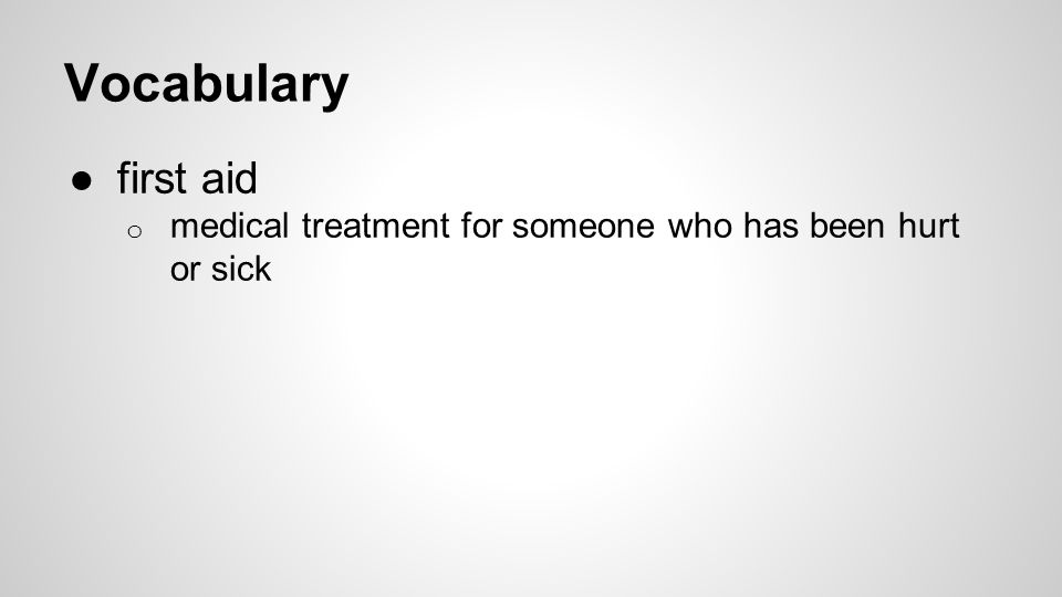 Vocabulary ●first aid o medical treatment for someone who has been hurt or sick