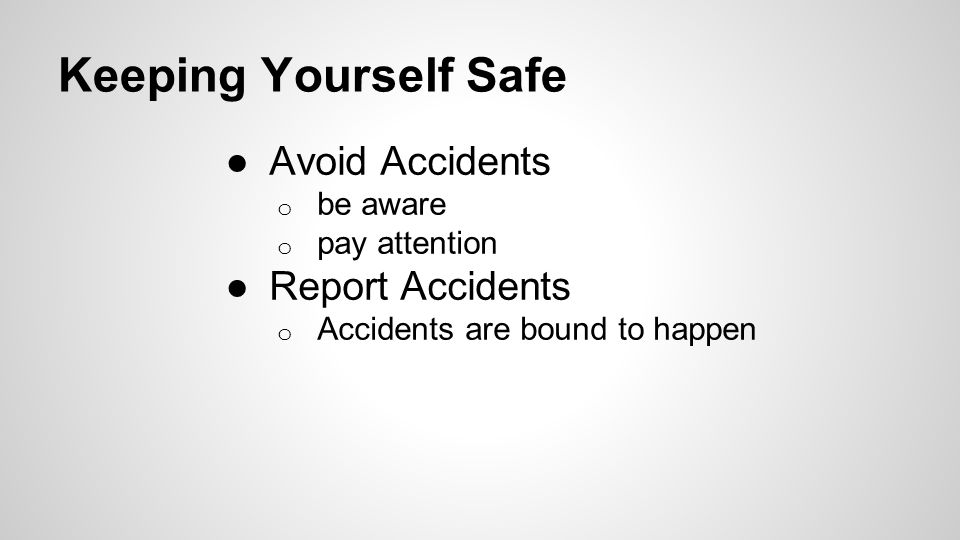Keeping Yourself Safe ●Avoid Accidents o be aware o pay attention ●Report Accidents o Accidents are bound to happen