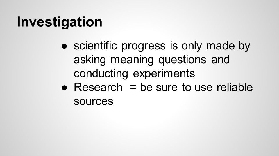 Investigation ●scientific progress is only made by asking meaning questions and conducting experiments ●Research = be sure to use reliable sources