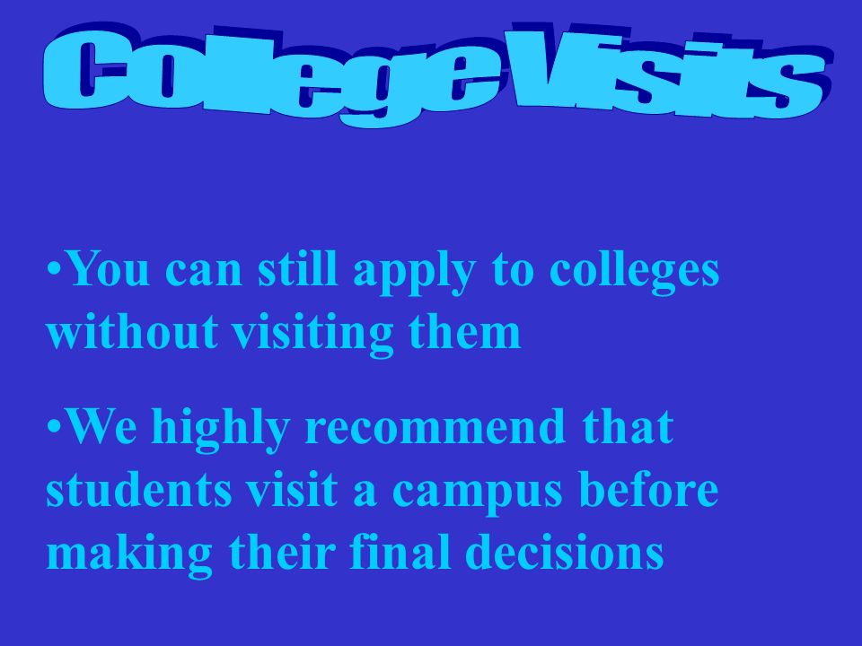 You can still apply to colleges without visiting them We highly recommend that students visit a campus before making their final decisions