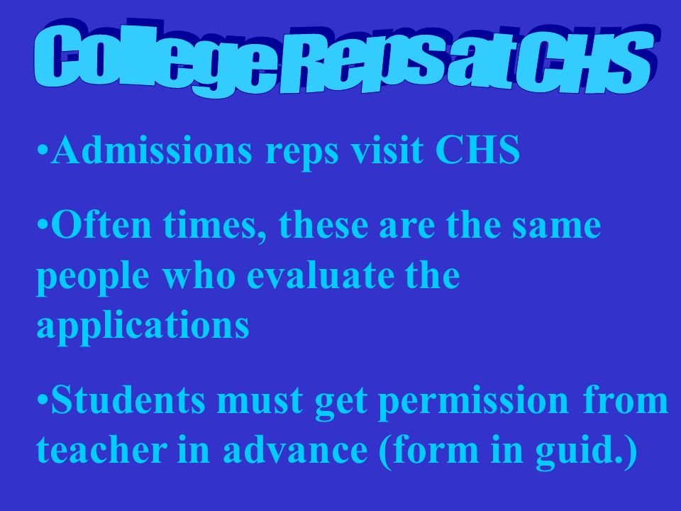 Admissions reps visit CHS Often times, these are the same people who evaluate the applications Students must get permission from teacher in advance (form in guid.)