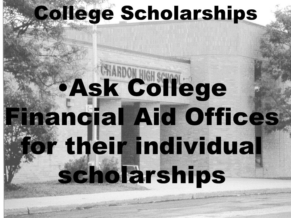 College Scholarships Ask College Financial Aid Offices for their individual scholarships
