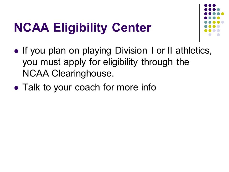 NCAA Eligibility Center If you plan on playing Division I or II athletics, you must apply for eligibility through the NCAA Clearinghouse.