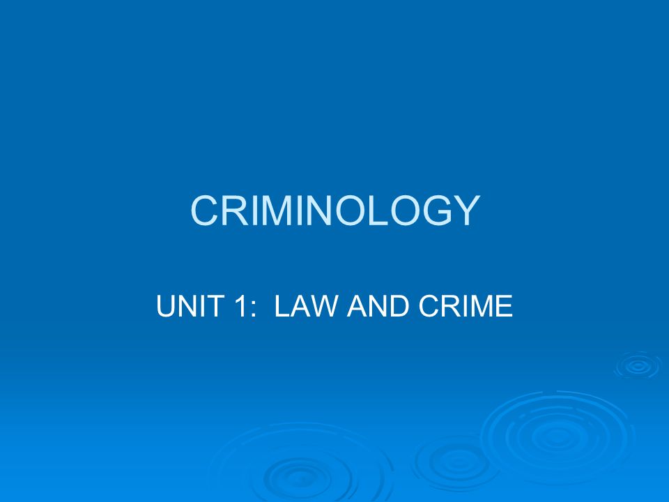 CRIMINOLOGY UNIT 1: LAW AND CRIME