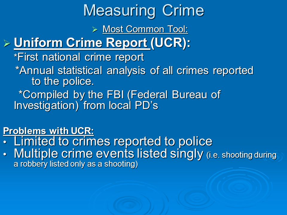 Measuring Crime  Most Common Tool:  Uniform Crime Report (UCR): * First national crime report *Annual statistical analysis of all crimes reported to the police.