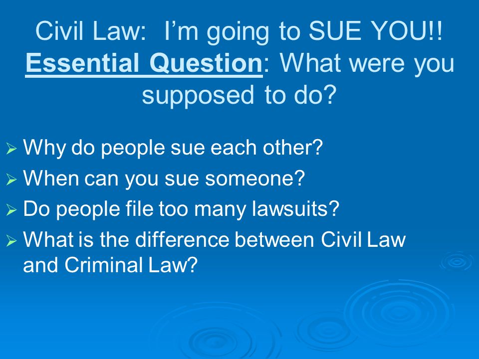 Civil Law: I’m going to SUE YOU!. Essential Question: What were you supposed to do.