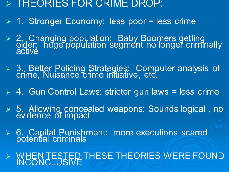   THEORIES FOR CRIME DROP:   1. Stronger Economy: less poor = less crime   2.
