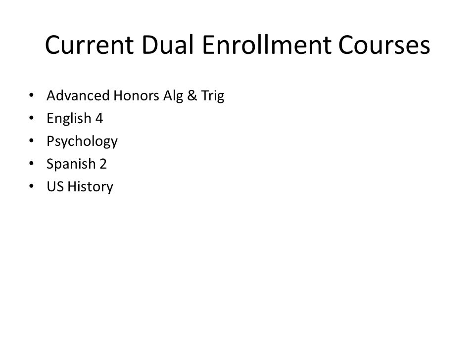 Current Dual Enrollment Courses Advanced Honors Alg & Trig English 4 Psychology Spanish 2 US History