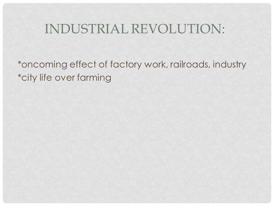 INDUSTRIAL REVOLUTION: *oncoming effect of factory work, railroads, industry *city life over farming