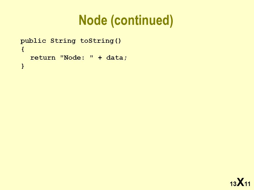 13 X 11 Node (continued) public String toString() { return Node: + data; }