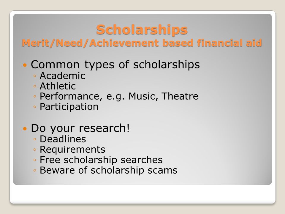Scholarships Merit/Need/Achievement based financial aid Common types of scholarships ◦Academic ◦Athletic ◦Performance, e.g.