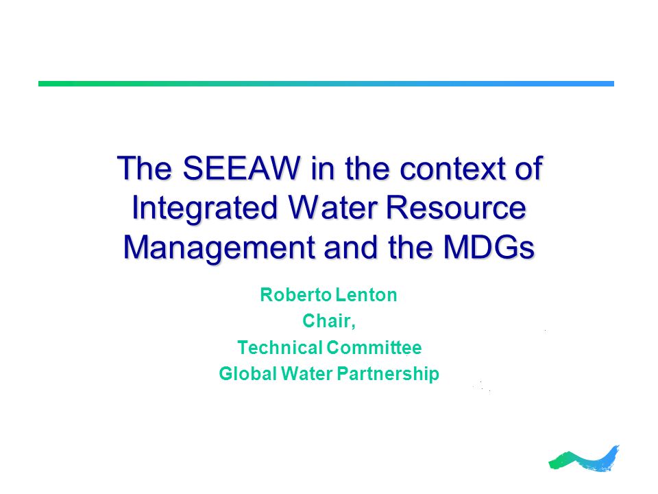 The SEEAW in the context of Integrated Water Resource Management and the MDGs Roberto Lenton Chair, Technical Committee Global Water Partnership