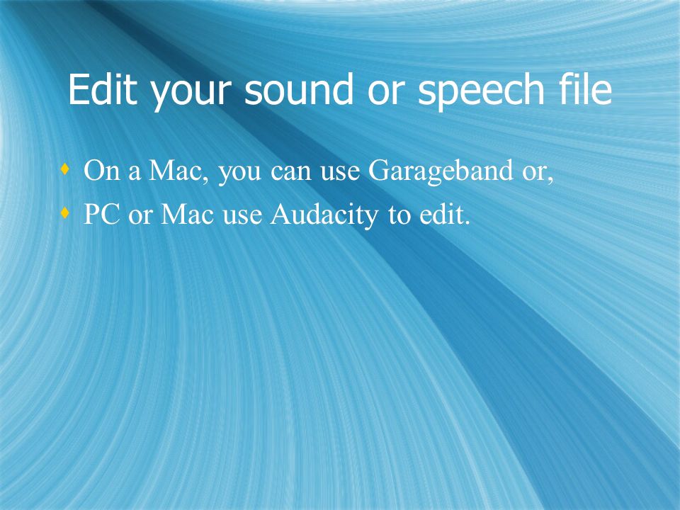 Edit your sound or speech file  On a Mac, you can use Garageband or,  PC or Mac use Audacity to edit.