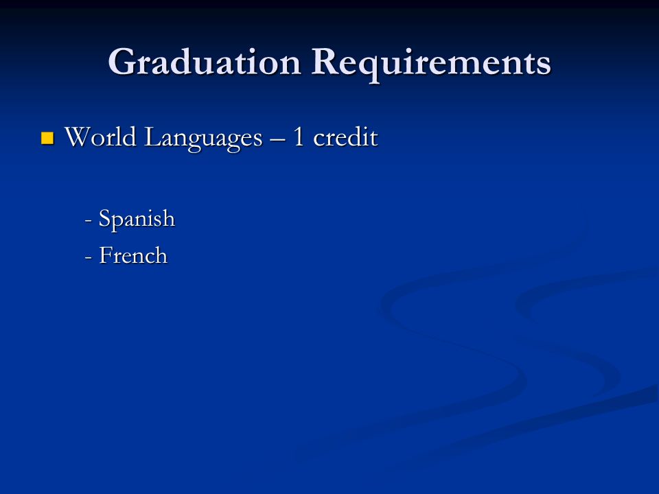 Graduation Requirements World Languages – 1 credit World Languages – 1 credit - Spanish - Spanish - French - French