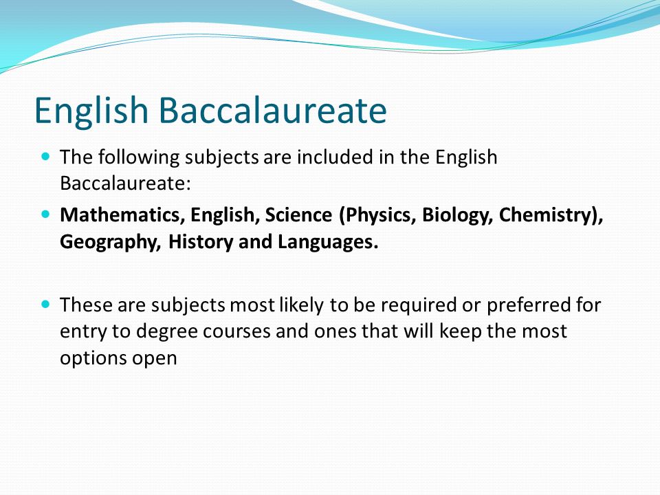 English Baccalaureate The following subjects are included in the English Baccalaureate: Mathematics, English, Science (Physics, Biology, Chemistry), Geography, History and Languages.