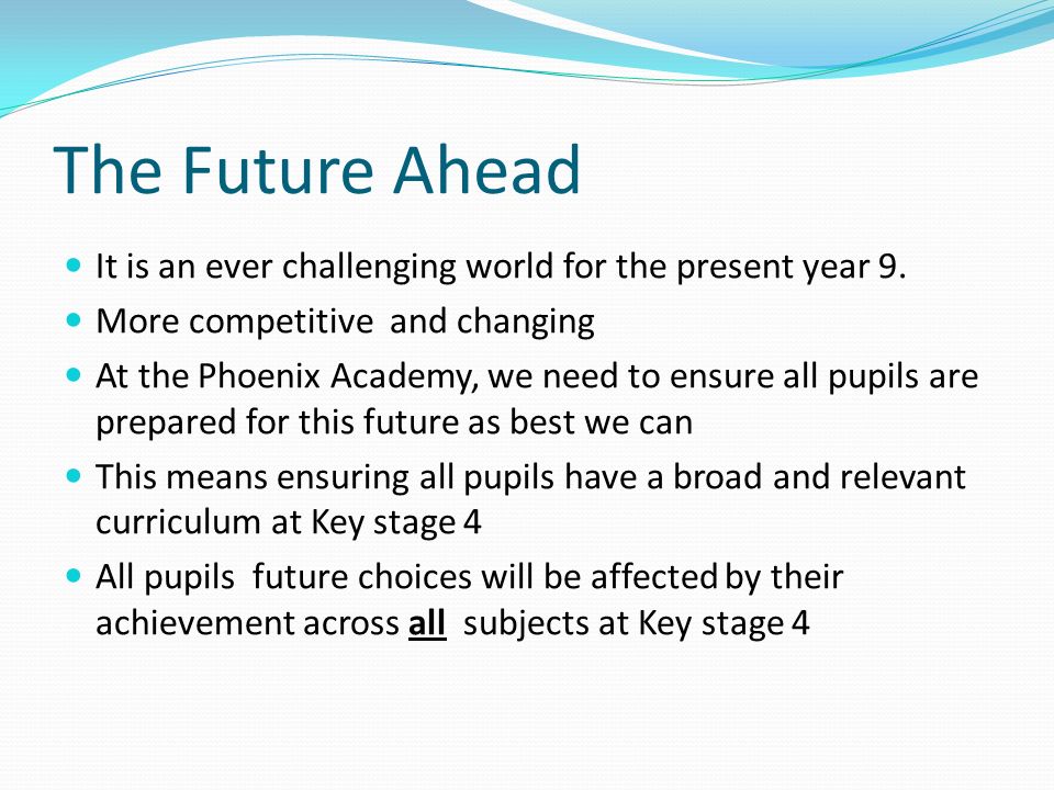The Future Ahead It is an ever challenging world for the present year 9.
