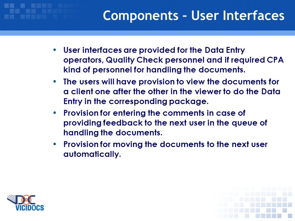 Components – User Interfaces User interfaces are provided for the Data Entry operators, Quality Check personnel and if required CPA kind of personnel for handling the documents.