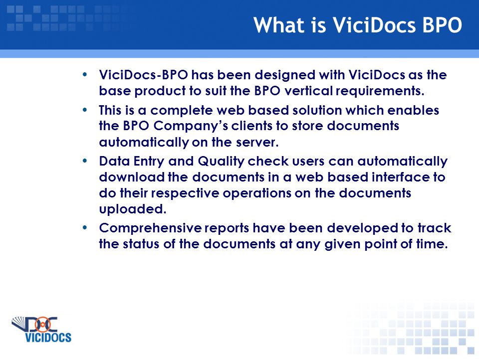What is ViciDocs BPO ViciDocs-BPO has been designed with ViciDocs as the base product to suit the BPO vertical requirements.
