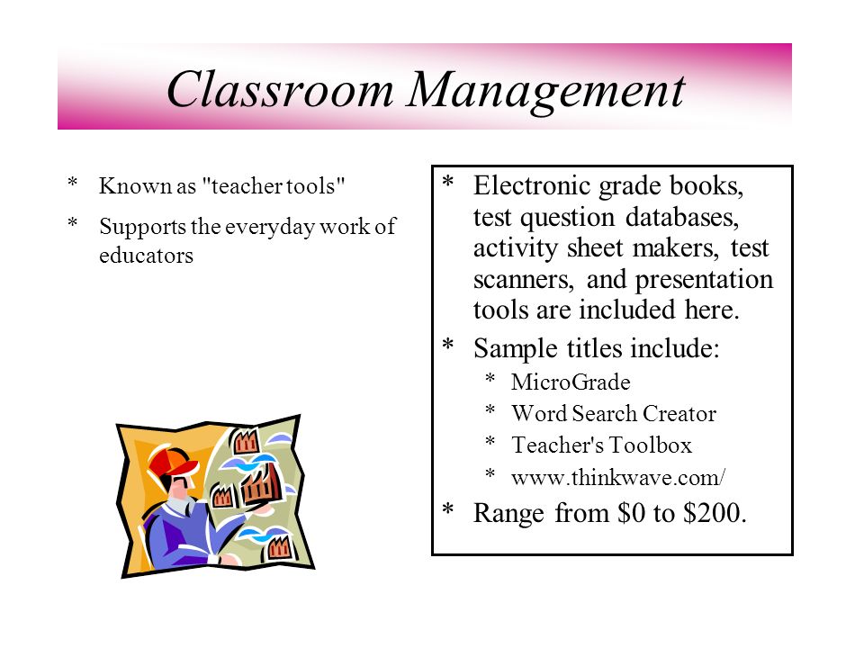 Classroom Management *Known as teacher tools *Supports the everyday work of educators *Electronic grade books, test question databases, activity sheet makers, test scanners, and presentation tools are included here.