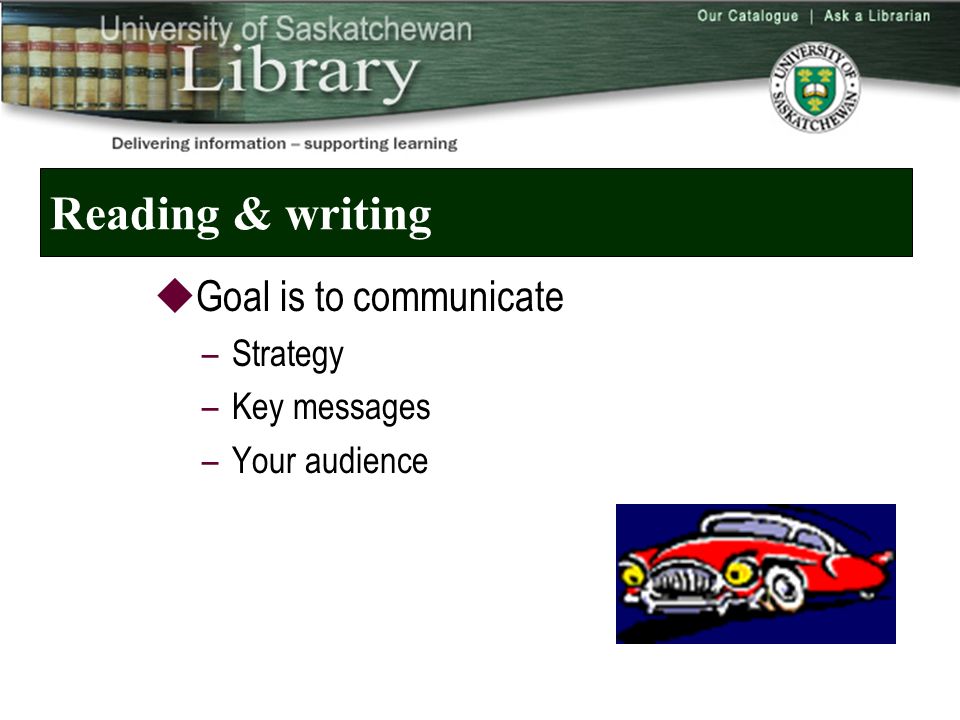 Reading & writing  Goal is to communicate –Strategy –Key messages –Your audience