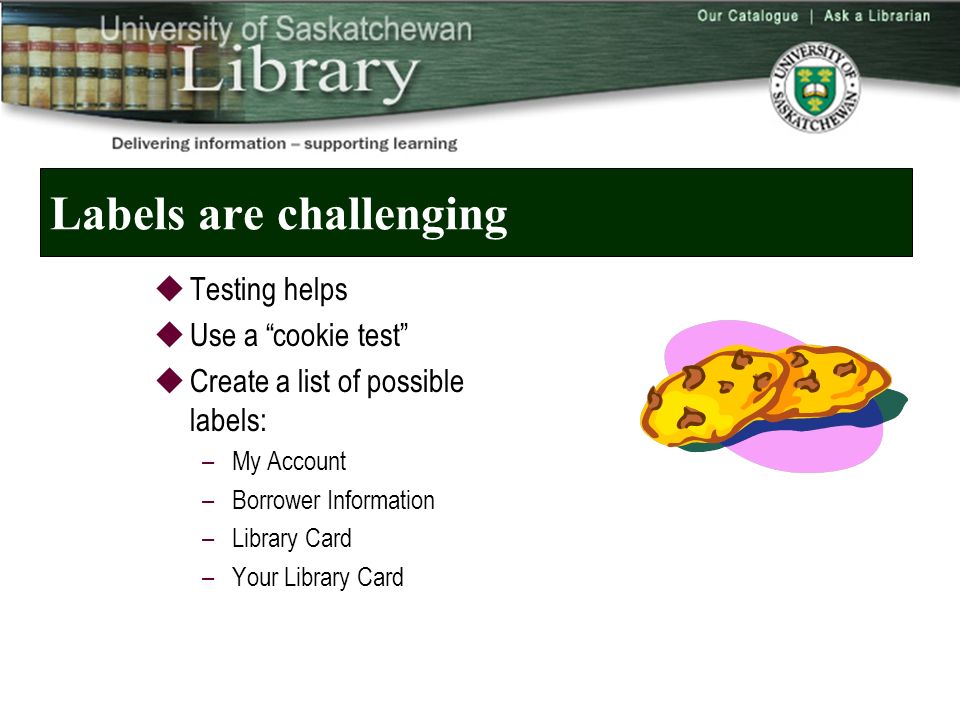 Labels are challenging  Testing helps  Use a cookie test  Create a list of possible labels: –My Account –Borrower Information –Library Card –Your Library Card