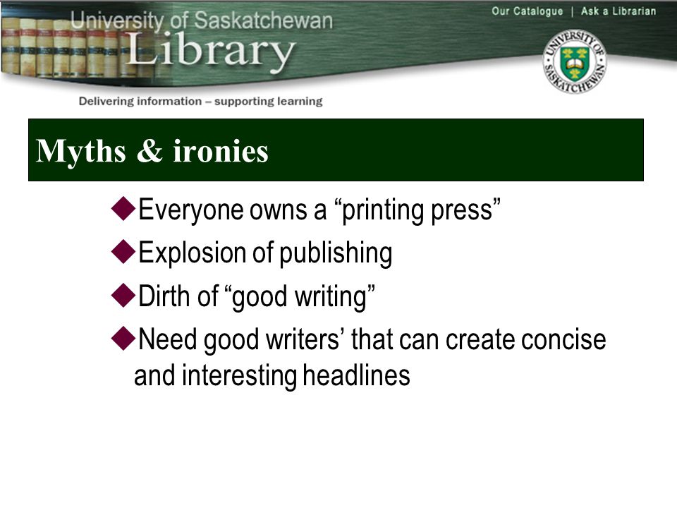 Myths & ironies  Everyone owns a printing press  Explosion of publishing  Dirth of good writing  Need good writers’ that can create concise and interesting headlines