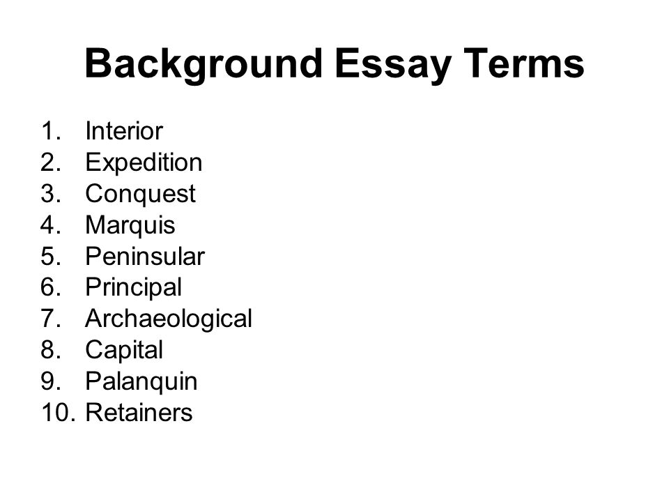 Background Essay Terms 1.Interior 2.Expedition 3.Conquest 4.Marquis 5.Peninsular 6.Principal 7.Archaeological 8.Capital 9.Palanquin 10.Retainers