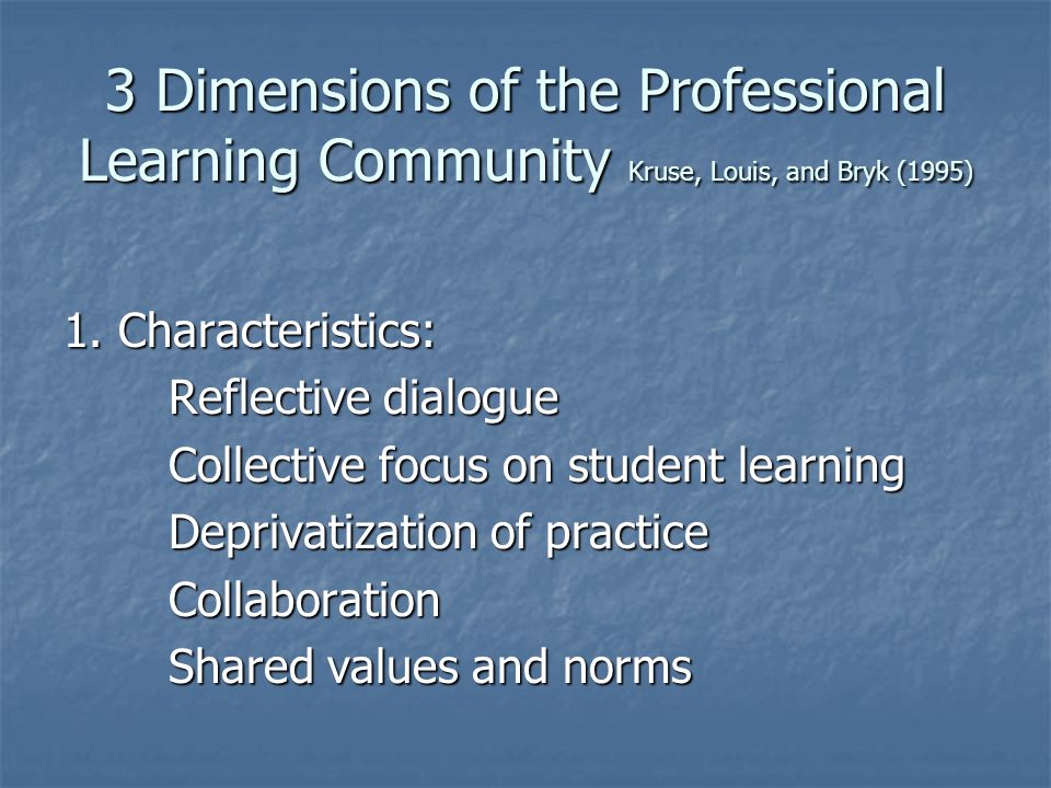3 Dimensions of the Professional Learning Community Kruse, Louis, and Bryk (1995) 1.