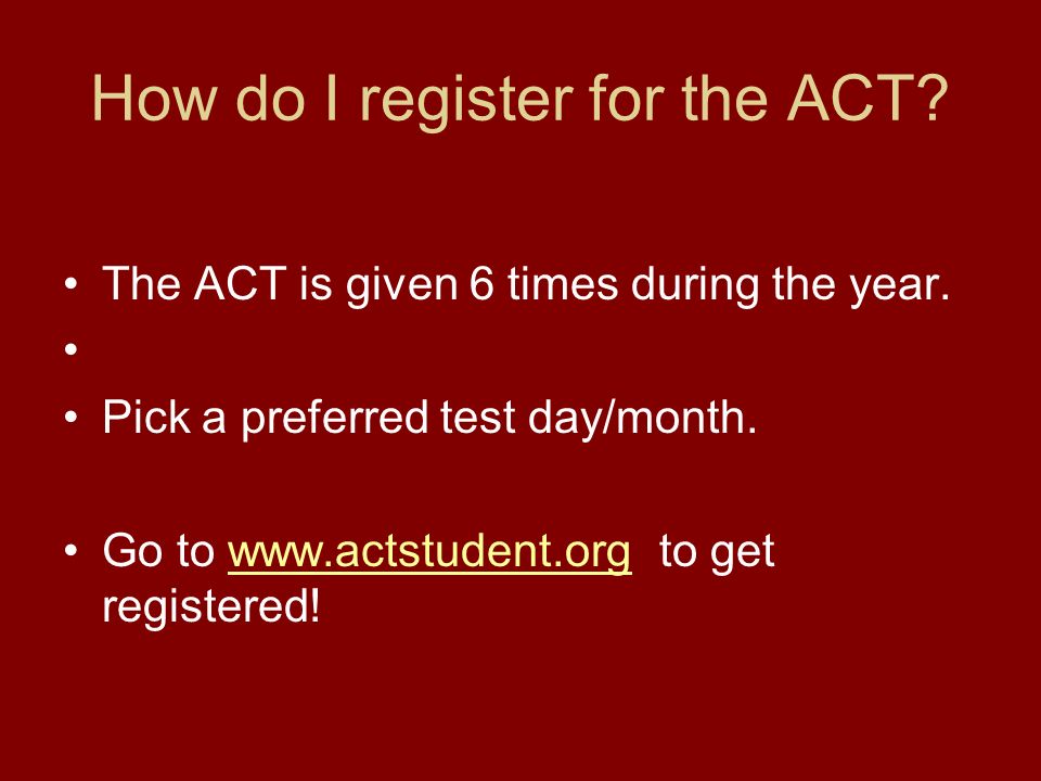 How do I register for the ACT. The ACT is given 6 times during the year.