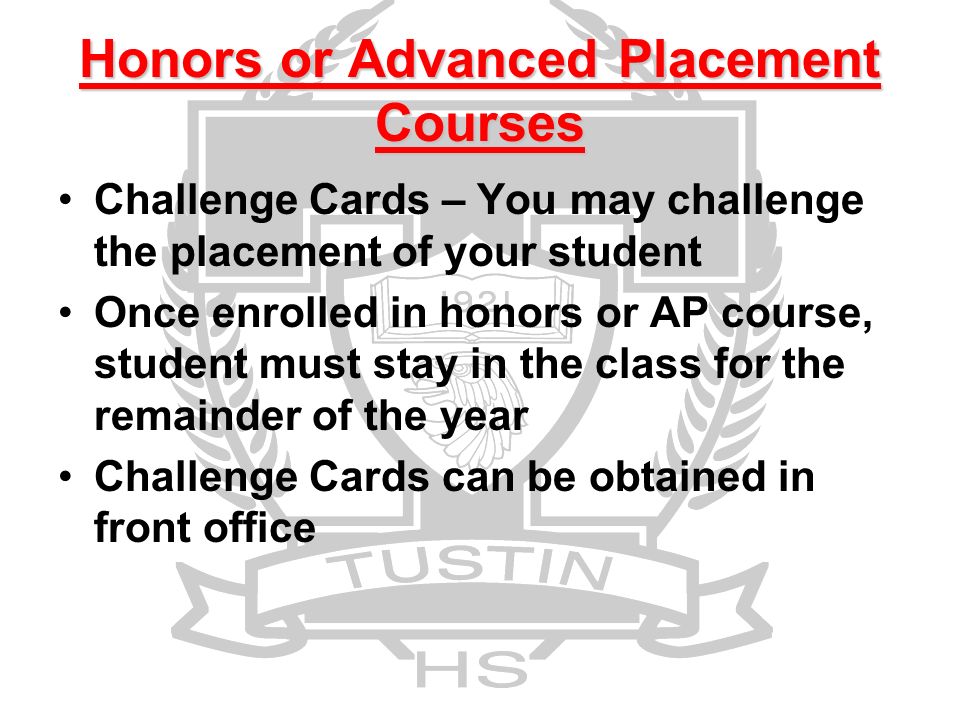 Challenge Cards – You may challenge the placement of your student Once enrolled in honors or AP course, student must stay in the class for the remainder of the year Challenge Cards can be obtained in front office Honors or Advanced Placement Courses