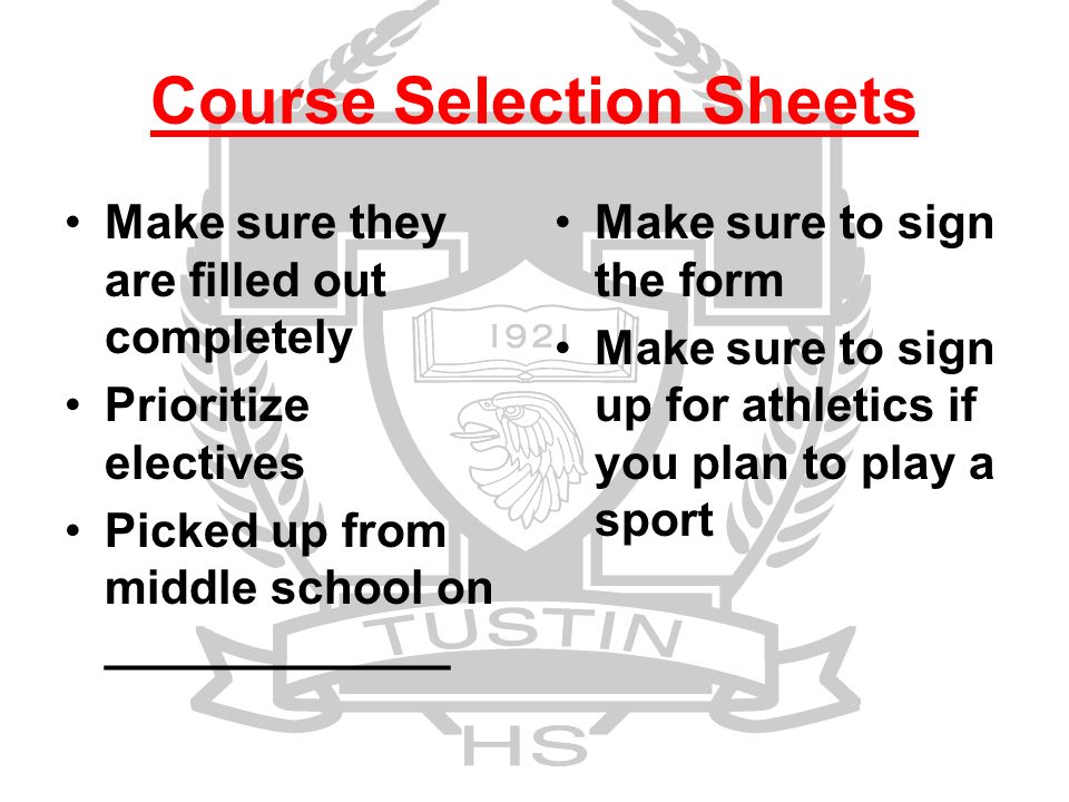 Course Selection Sheets Make sure they are filled out completely Prioritize electives Picked up from middle school on _____________ Make sure to sign the form Make sure to sign up for athletics if you plan to play a sport