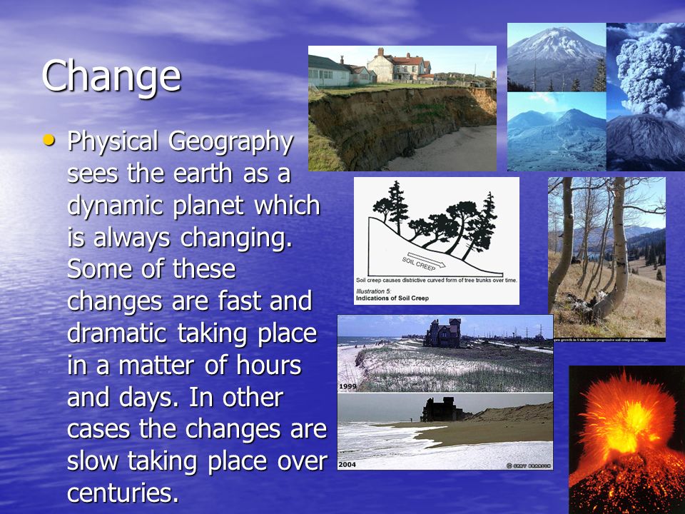 Change Physical Geography sees the earth as a dynamic planet which is always changing.