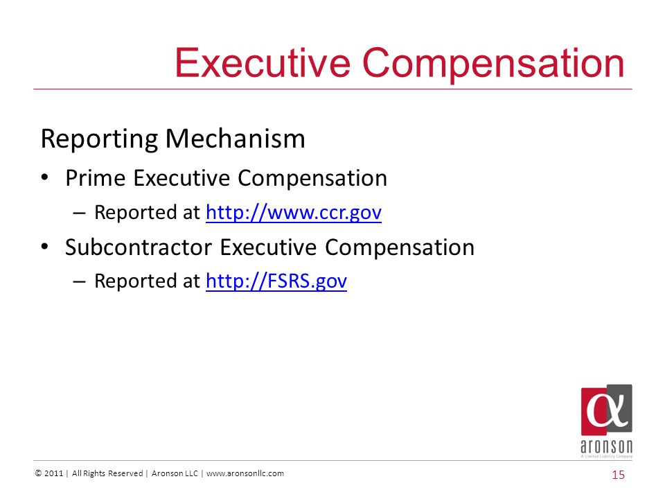 © 2011 | All Rights Reserved | Aronson LLC |   Reporting Mechanism Prime Executive Compensation – Reported at   Subcontractor Executive Compensation – Reported at   15 Executive Compensation