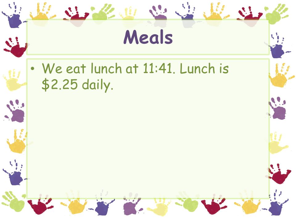 Meals We eat lunch at 11:41. Lunch is $2.25 daily.