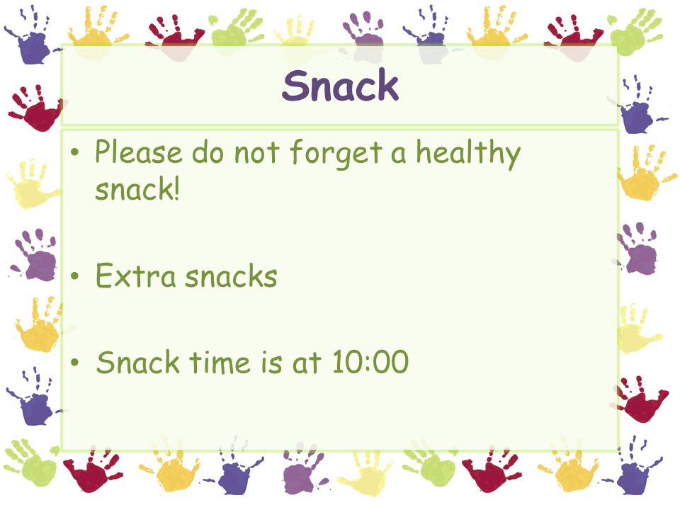 Snack Please do not forget a healthy snack! Extra snacks Snack time is at 10:00