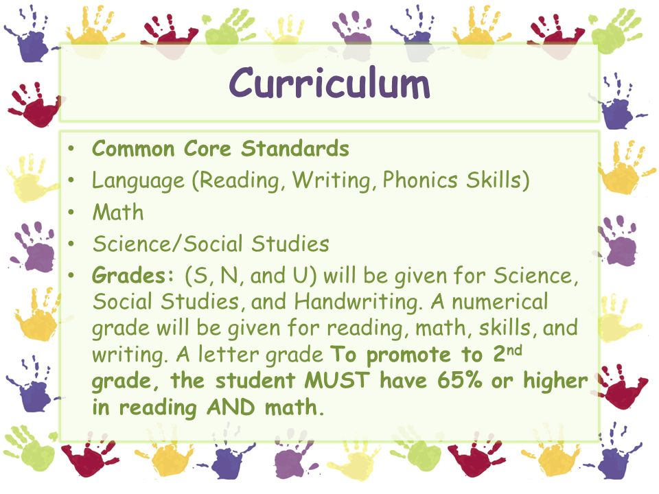 Curriculum Common Core Standards Language (Reading, Writing, Phonics Skills) Math Science/Social Studies Grades: (S, N, and U) will be given for Science, Social Studies, and Handwriting.