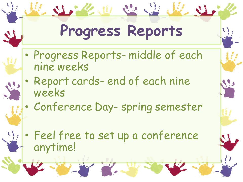 Progress Reports Progress Reports- middle of each nine weeks Report cards- end of each nine weeks Conference Day- spring semester Feel free to set up a conference anytime!